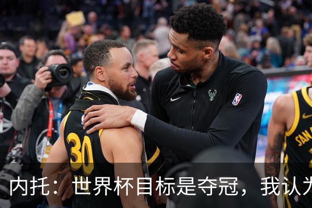 内托：世界杯目标是夺冠，我认为我们必须拥抱这个梦想