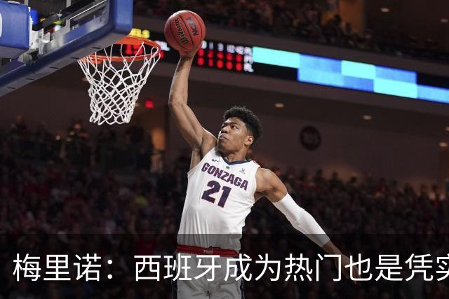 梅里诺：西班牙成为热门也是凭实力获得的；一度担心踢不了世界杯